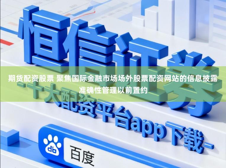 期货配资股票 聚焦国际金融市场场外股票配资网站的信息披露准确性管理以前置约