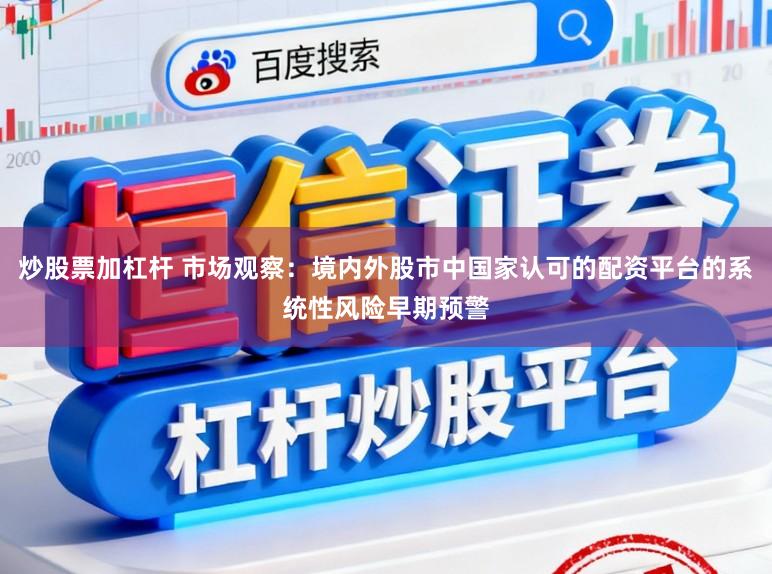 炒股票加杠杆 市场观察：境内外股市中国家认可的配资平台的系统性风险早期预警