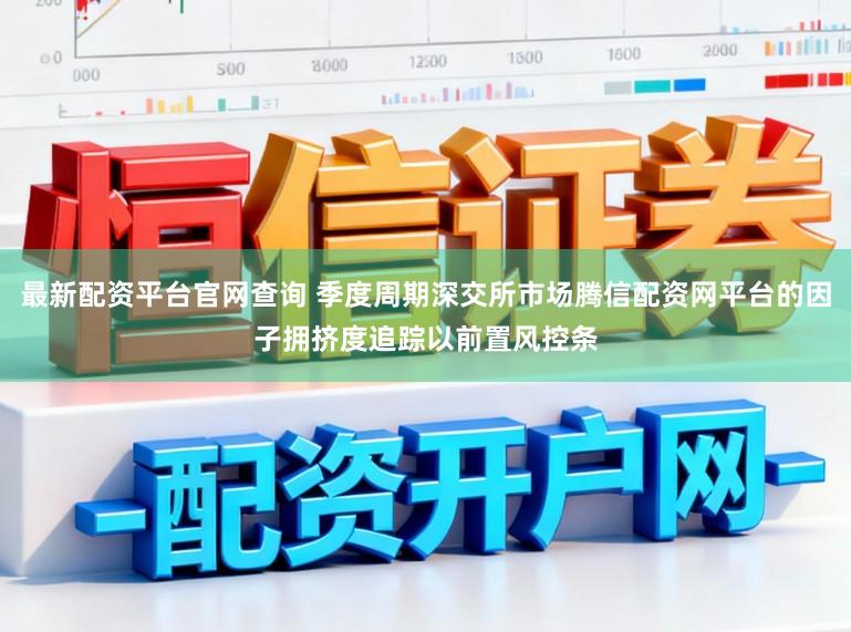 最新配资平台官网查询 季度周期深交所市场腾信配资网平台的因子拥挤度追踪以前置风控条