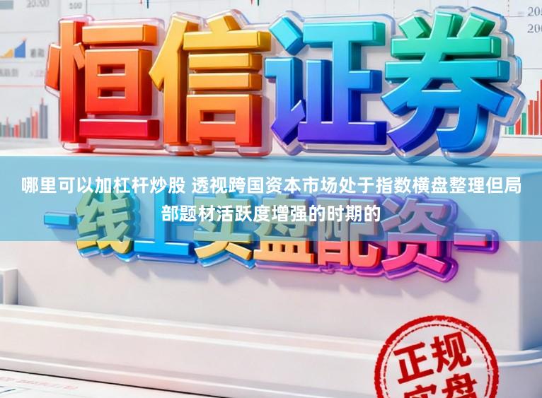 哪里可以加杠杆炒股 透视跨国资本市场处于指数横盘整理但局部题材活跃度增强的时期的