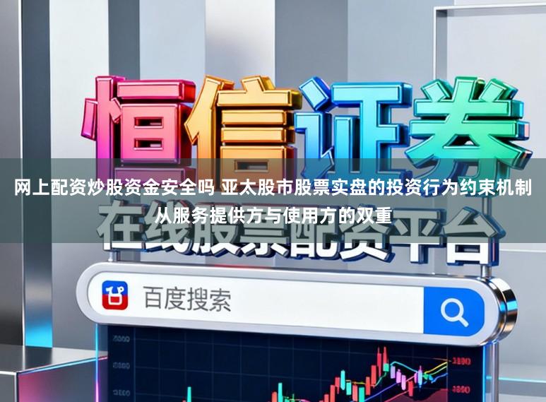 网上配资炒股资金安全吗 亚太股市股票实盘的投资行为约束机制从服务提供方与使用方的双重