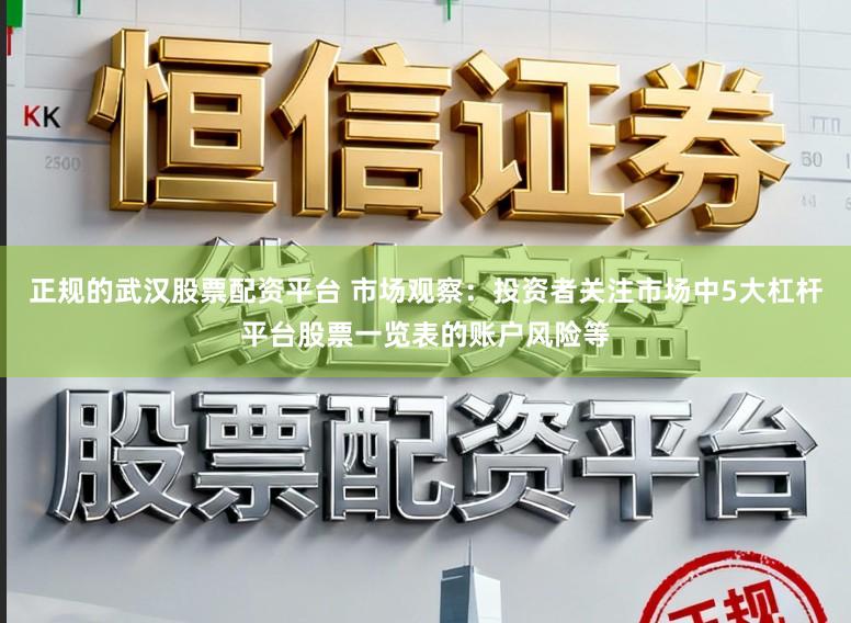 正规的武汉股票配资平台 市场观察：投资者关注市场中5大杠杆平台股票一览表的账户风险等