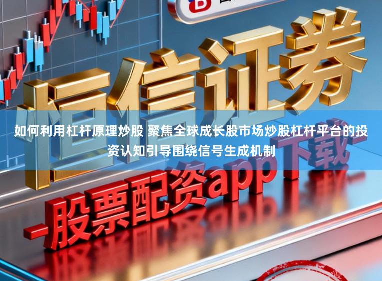 如何利用杠杆原理炒股 聚焦全球成长股市场炒股杠杆平台的投资认知引导围绕信号生成机制
