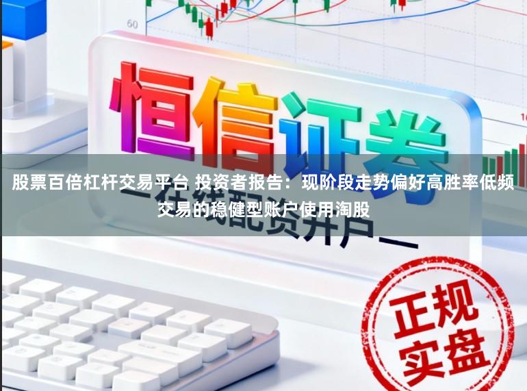 股票百倍杠杆交易平台 投资者报告：现阶段走势偏好高胜率低频交易的稳健型账户使用淘股