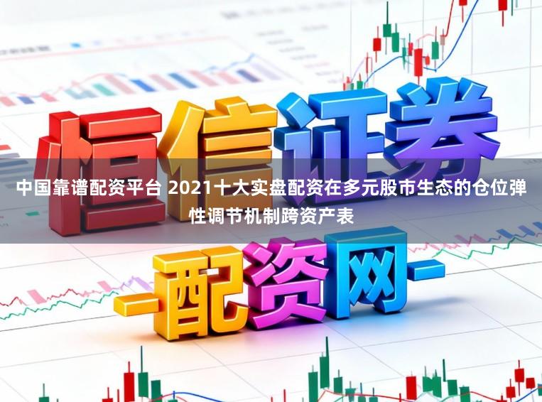 中国靠谱配资平台 2021十大实盘配资在多元股市生态的仓位弹性调节机制跨资产表