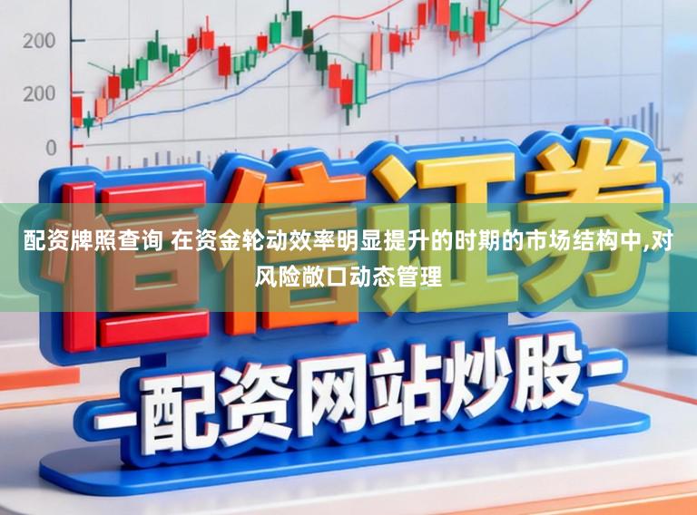 配资牌照查询 在资金轮动效率明显提升的时期的市场结构中,对风险敞口动态管理