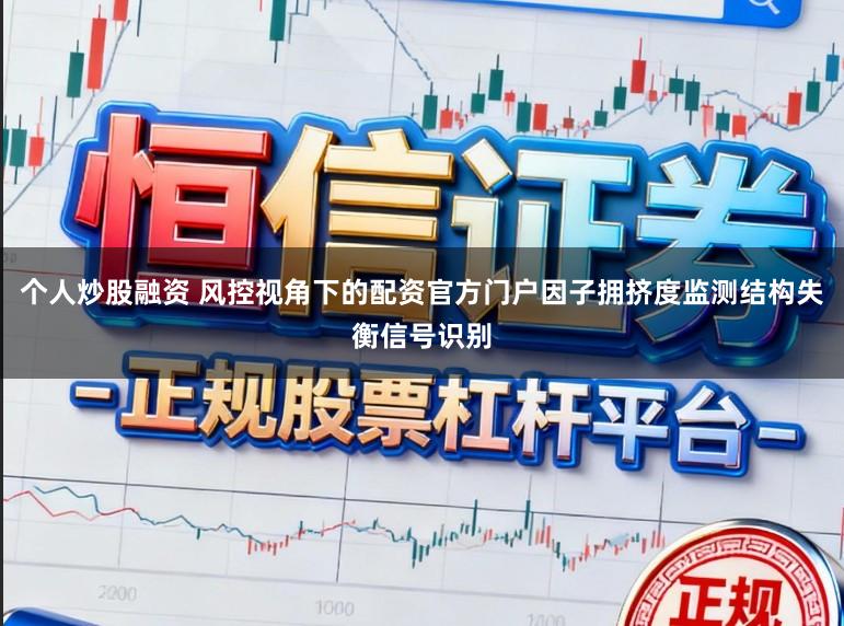 个人炒股融资 风控视角下的配资官方门户因子拥挤度监测结构失衡信号识别