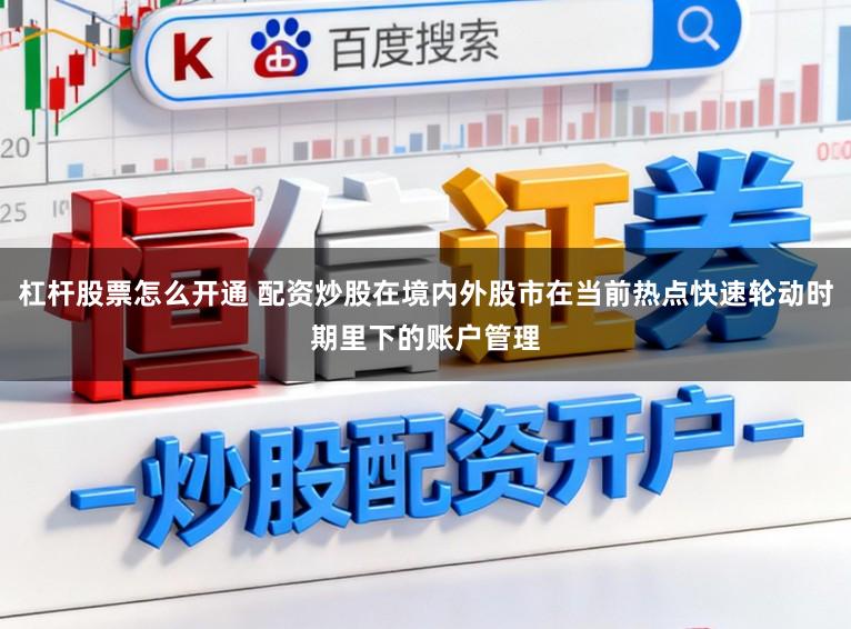 杠杆股票怎么开通 配资炒股在境内外股市在当前热点快速轮动时期里下的账户管理