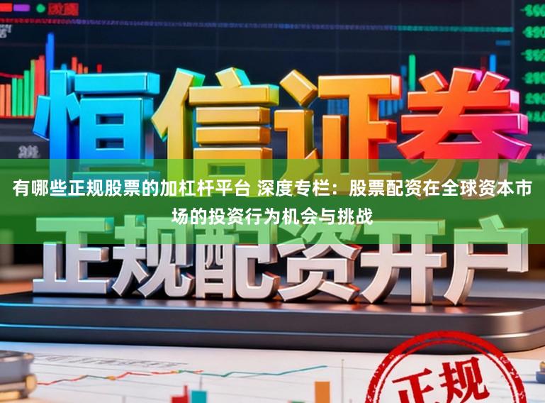 有哪些正规股票的加杠杆平台 深度专栏：股票配资在全球资本市场的投资行为机会与挑战