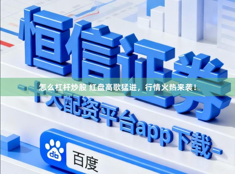 怎么杠杆炒股 红盘高歌猛进，行情火热来袭！