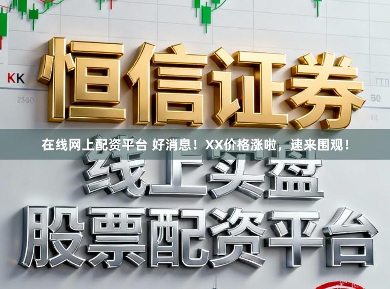 在线网上配资平台 好消息！XX价格涨啦，速来围观！