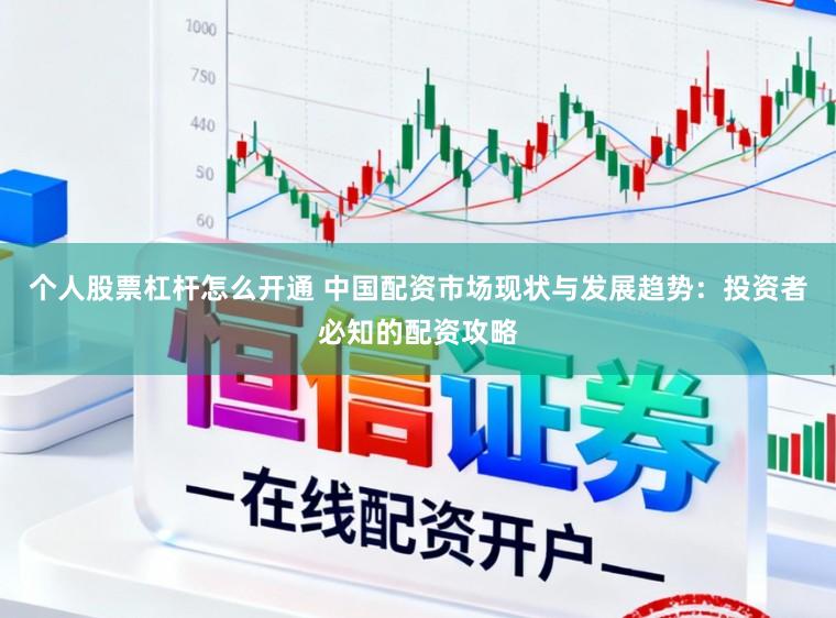 个人股票杠杆怎么开通 中国配资市场现状与发展趋势：投资者必知的配资攻略