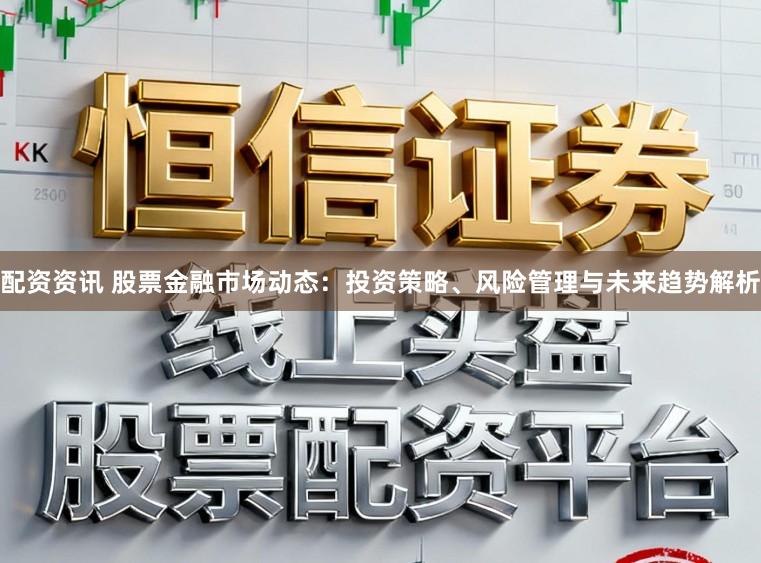 配资资讯 股票金融市场动态：投资策略、风险管理与未来趋势解析
