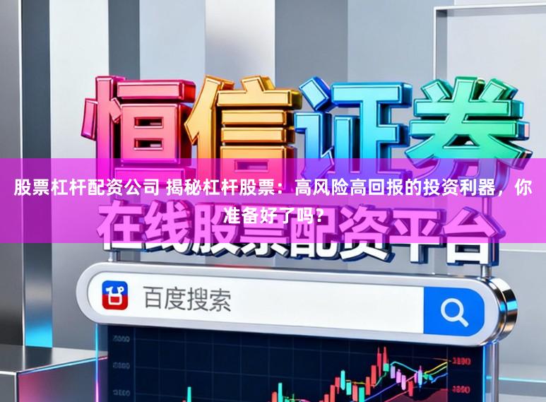 股票杠杆配资公司 揭秘杠杆股票：高风险高回报的投资利器，你准备好了吗？