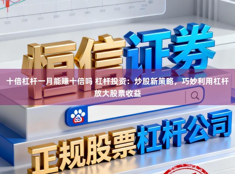 十倍杠杆一月能赚十倍吗 杠杆投资：炒股新策略，巧妙利用杠杆放大股票收益