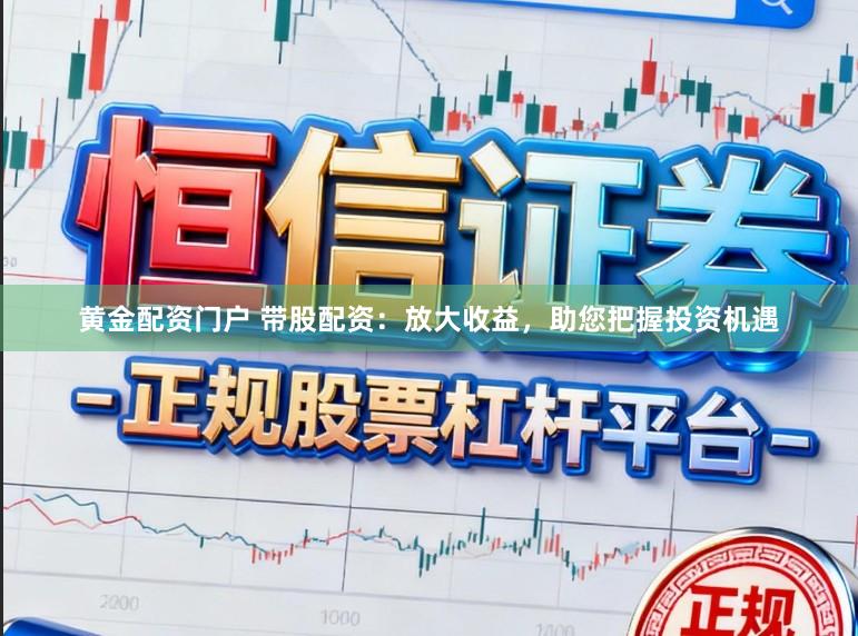 黄金配资门户 带股配资：放大收益，助您把握投资机遇
