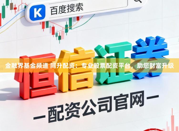 金融界基金频道 同升配资：专业股票配资平台，助您财富升级