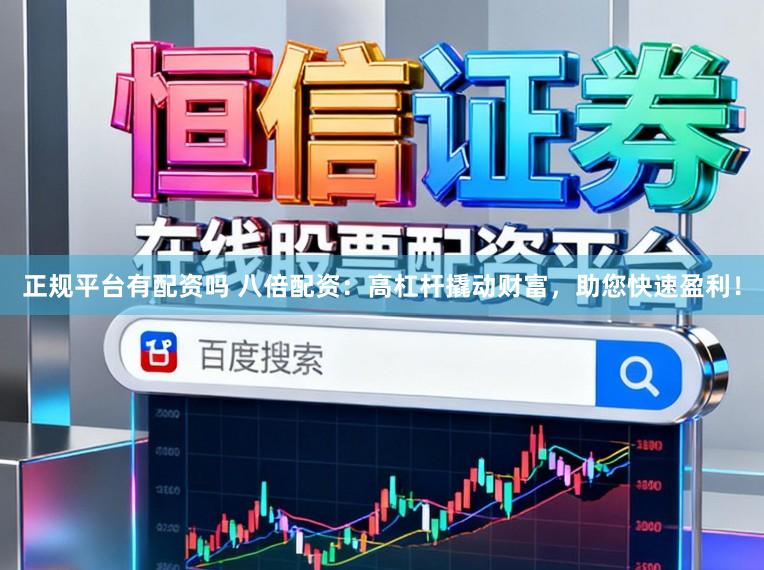 正规平台有配资吗 八倍配资：高杠杆撬动财富，助您快速盈利！