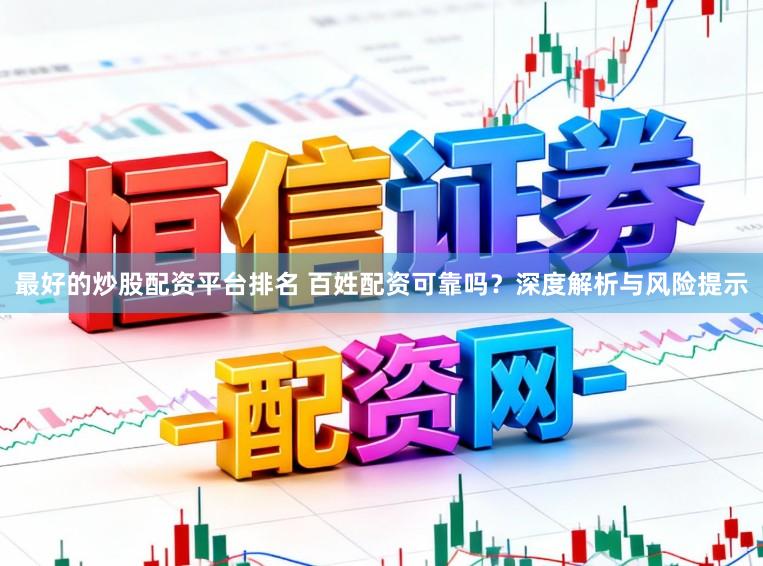 最好的炒股配资平台排名 百姓配资可靠吗？深度解析与风险提示