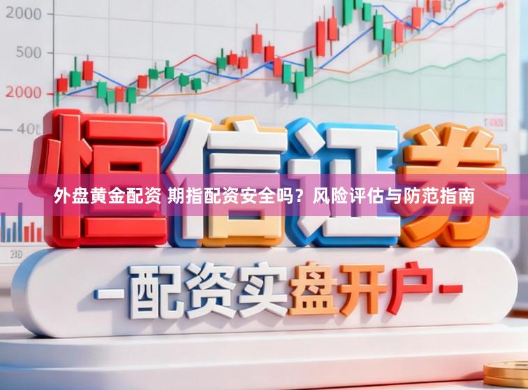 外盘黄金配资 期指配资安全吗？风险评估与防范指南