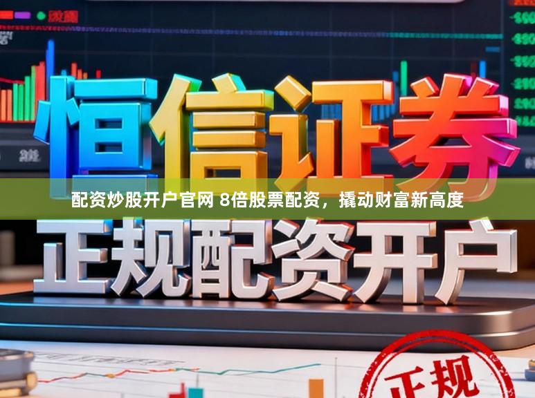 配资炒股开户官网 8倍股票配资，撬动财富新高度