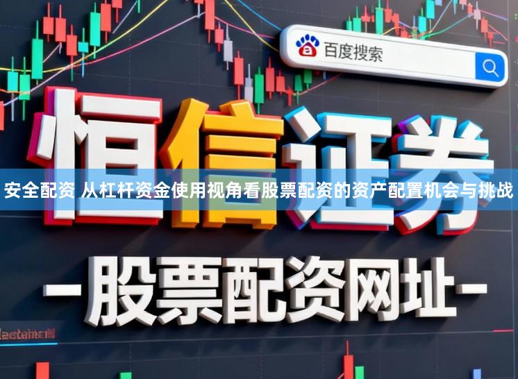 安全配资 从杠杆资金使用视角看股票配资的资产配置机会与挑战