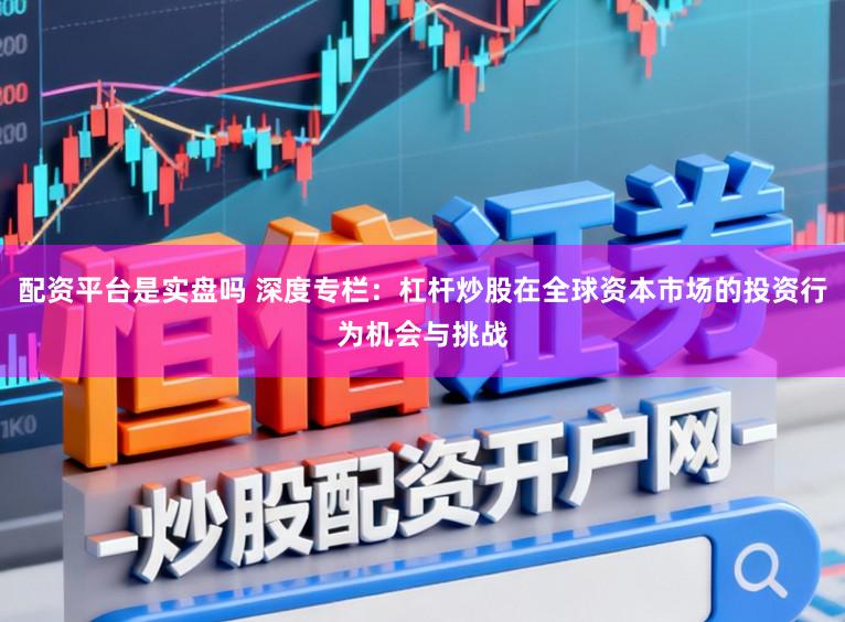 配资平台是实盘吗 深度专栏：杠杆炒股在全球资本市场的投资行为机会与挑战