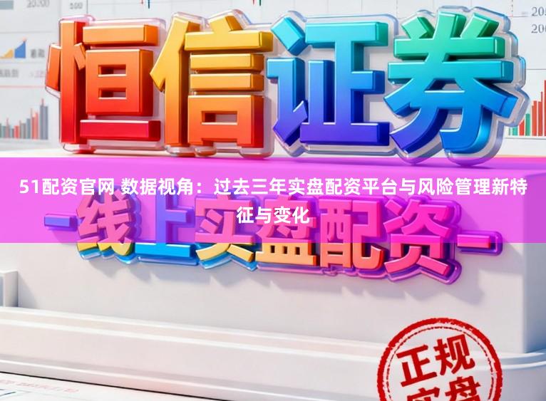 51配资官网 数据视角：过去三年实盘配资平台与风险管理新特征与变化