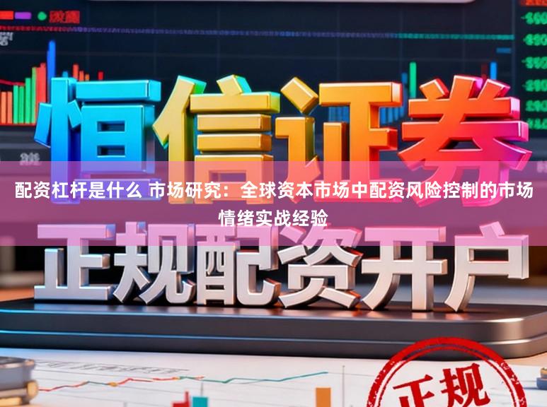配资杠杆是什么 市场研究：全球资本市场中配资风险控制的市场情绪实战经验