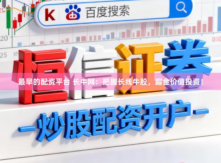 最早的配资平台 长牛网：把握长线牛股，掘金价值投资！