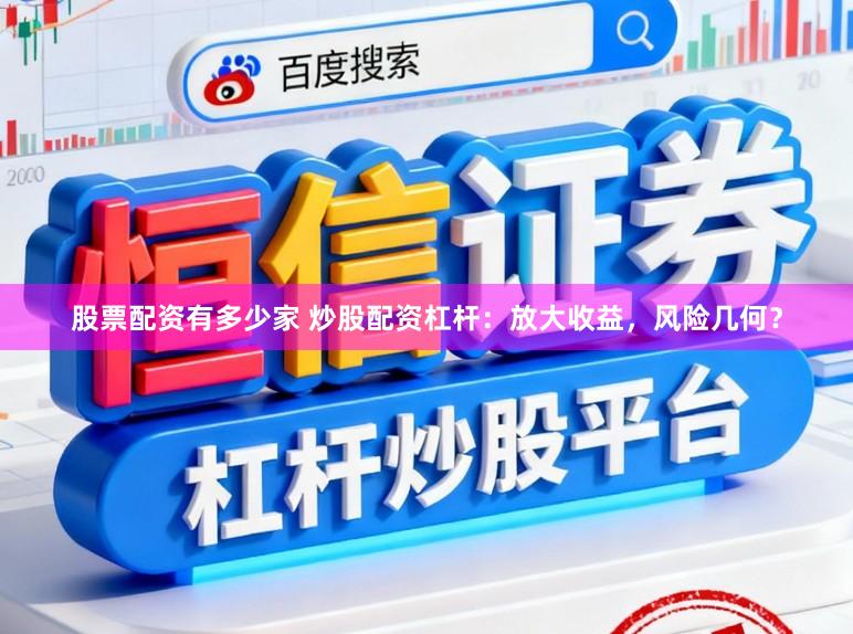 股票配资有多少家 炒股配资杠杆：放大收益，风险几何？