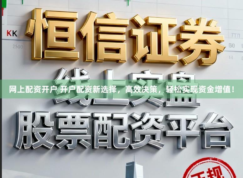 网上配资开户 开户配资新选择，高效决策，轻松实现资金增值！
