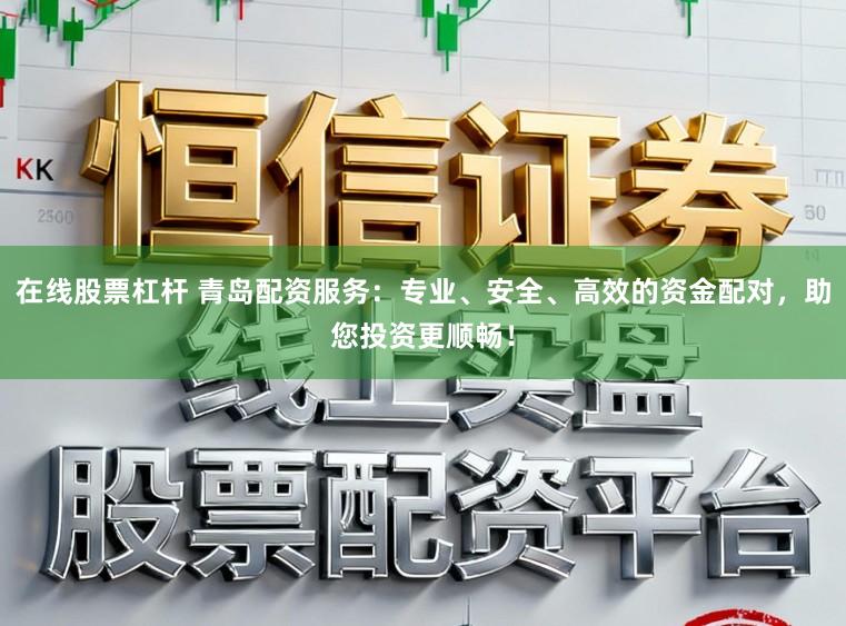 在线股票杠杆 青岛配资服务：专业、安全、高效的资金配对，助您投资更顺畅！