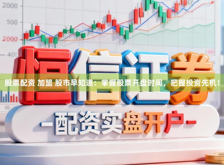 股票配资 加盟 股市早知道：掌握股票开盘时间，把握投资先机！