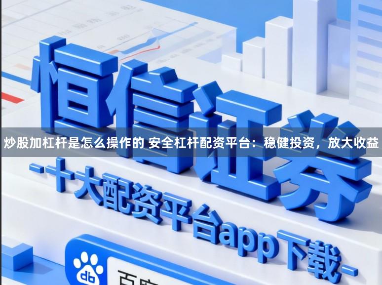 炒股加杠杆是怎么操作的 安全杠杆配资平台：稳健投资，放大收益