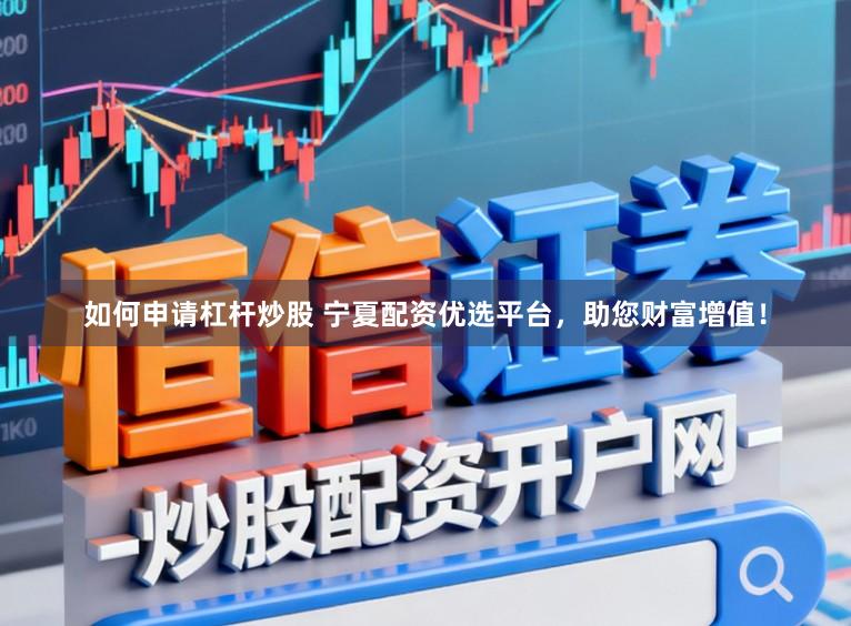 如何申请杠杆炒股 宁夏配资优选平台，助您财富增值！
