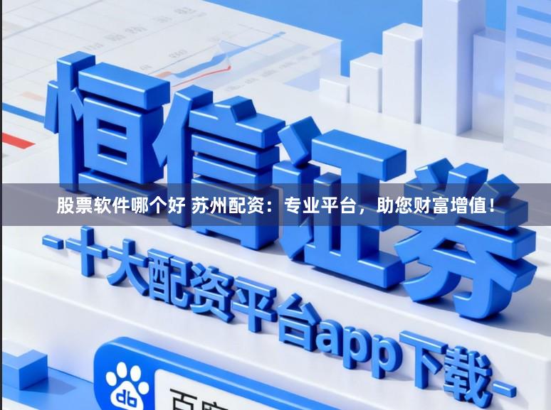 股票软件哪个好 苏州配资：专业平台，助您财富增值！