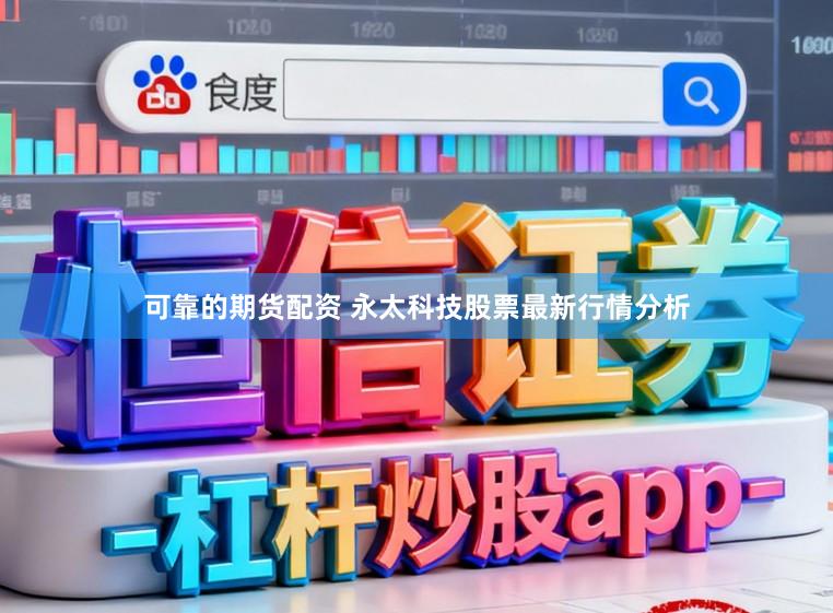 可靠的期货配资 永太科技股票最新行情分析