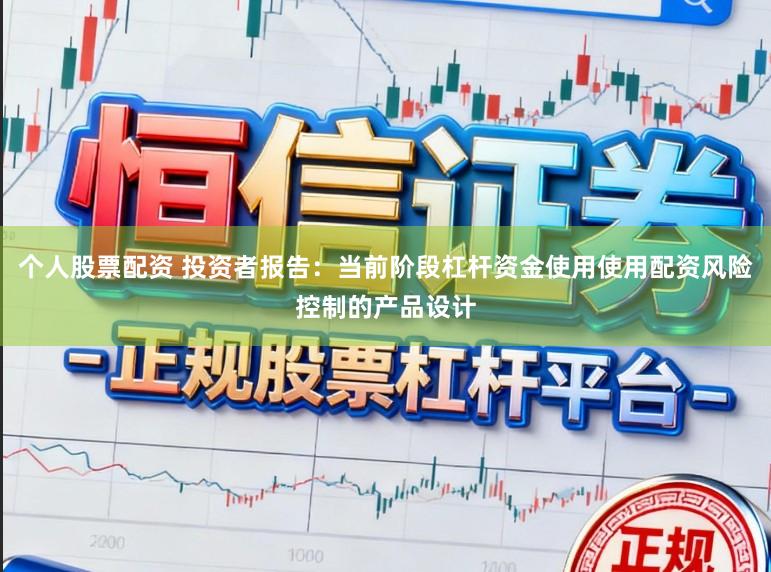 个人股票配资 投资者报告：当前阶段杠杆资金使用使用配资风险控制的产品设计