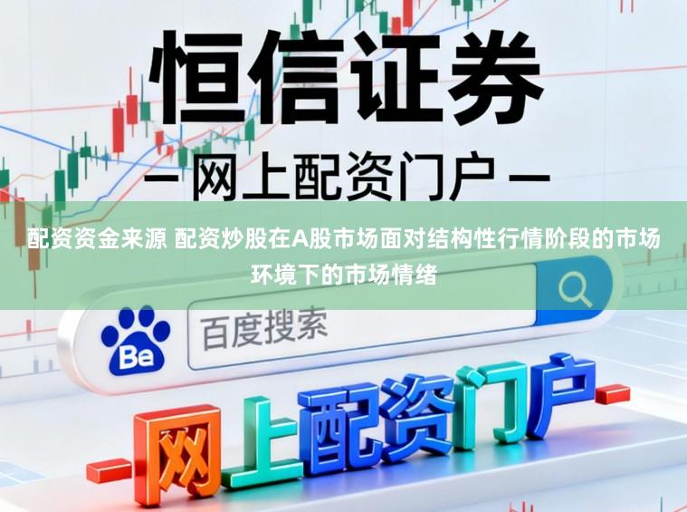 配资资金来源 配资炒股在A股市场面对结构性行情阶段的市场环境下的市场情绪
