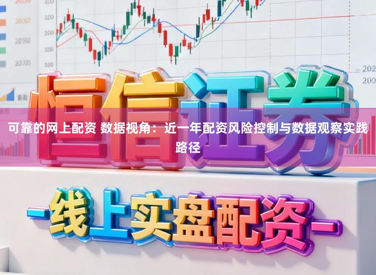 可靠的网上配资 数据视角：近一年配资风险控制与数据观察实践路径