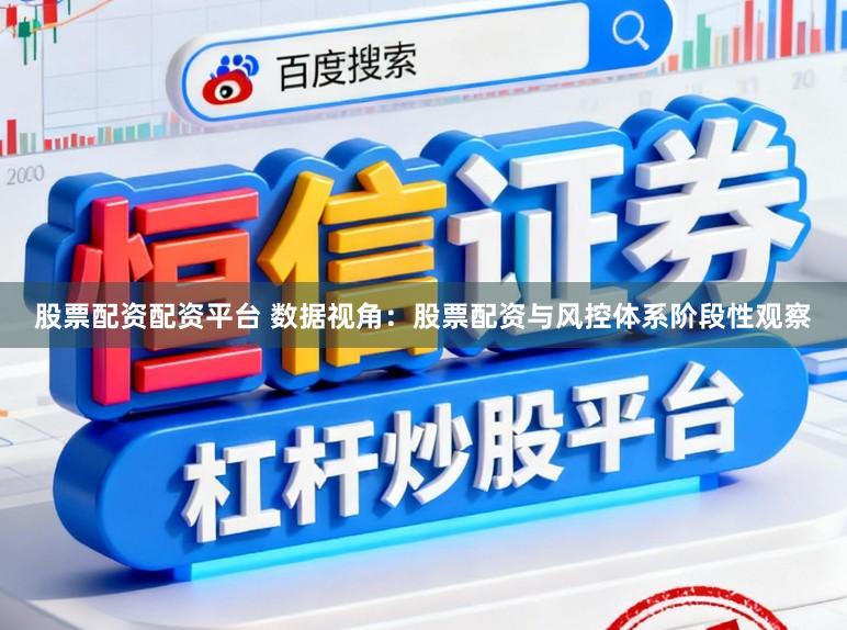 股票配资配资平台 数据视角：股票配资与风控体系阶段性观察