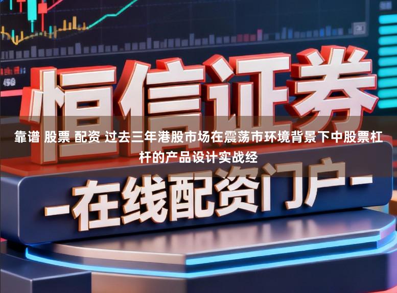 靠谱 股票 配资 过去三年港股市场在震荡市环境背景下中股票杠杆的产品设计实战经