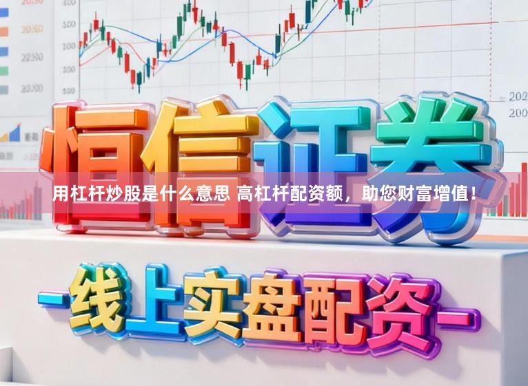 用杠杆炒股是什么意思 高杠杆配资额，助您财富增值！