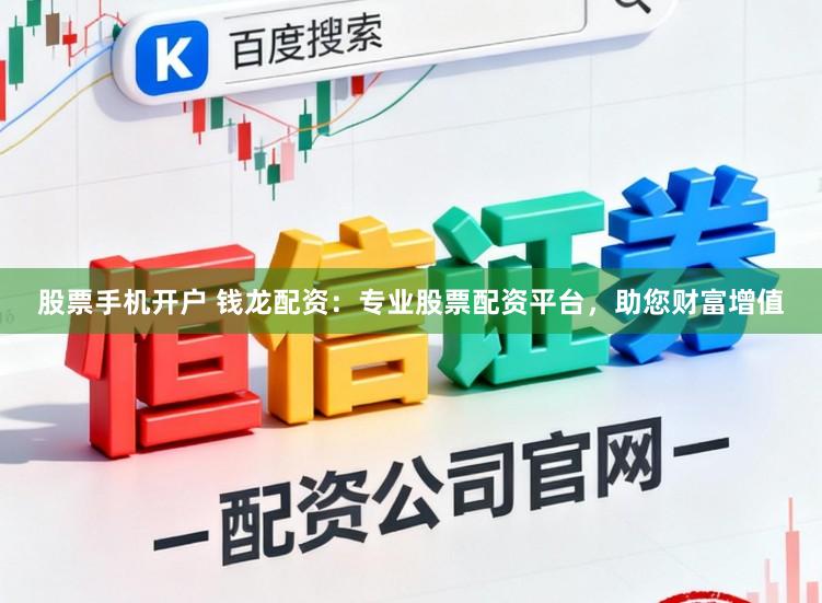 股票手机开户 钱龙配资：专业股票配资平台，助您财富增值