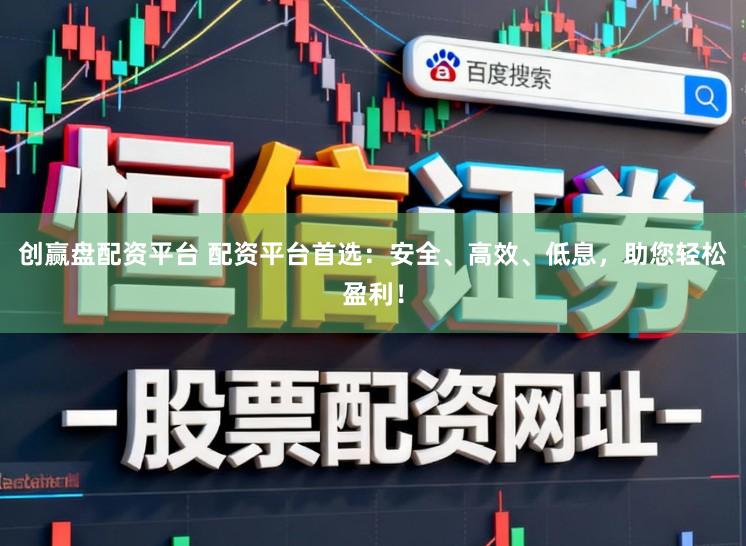 创赢盘配资平台 配资平台首选：安全、高效、低息，助您轻松盈利！