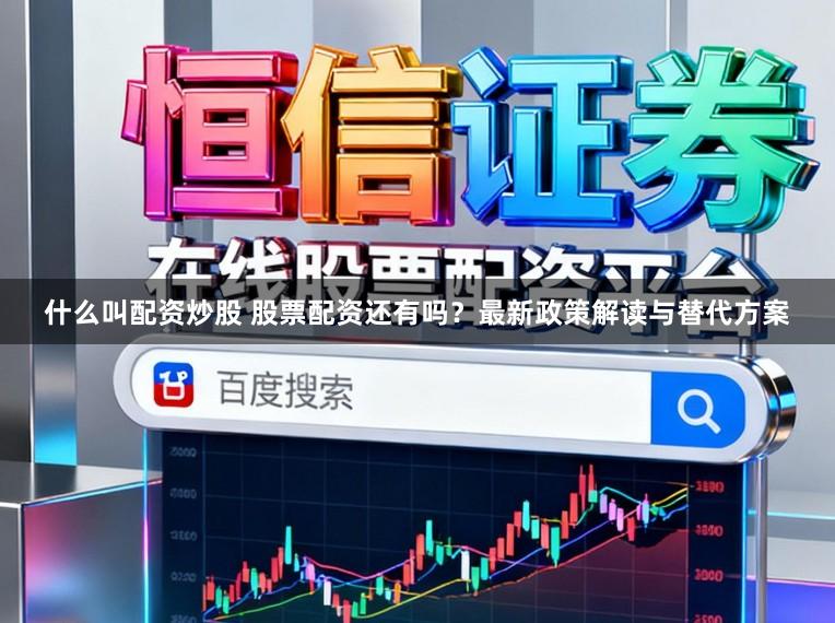 什么叫配资炒股 股票配资还有吗？最新政策解读与替代方案