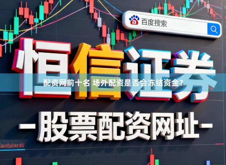 配资网前十名 场外配资是否会冻结资金？