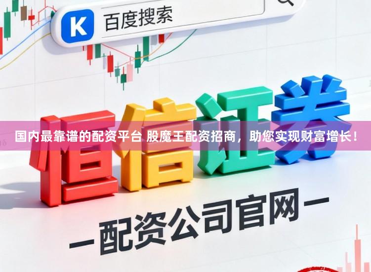 国内最靠谱的配资平台 股魔王配资招商，助您实现财富增长！