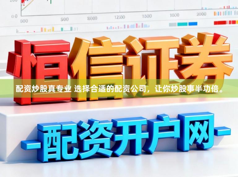 配资炒股真专业 选择合适的配资公司，让你炒股事半功倍。